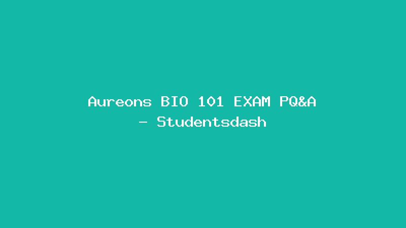 Aureons BIO 101 EXAM PQ&A - Studentsdash