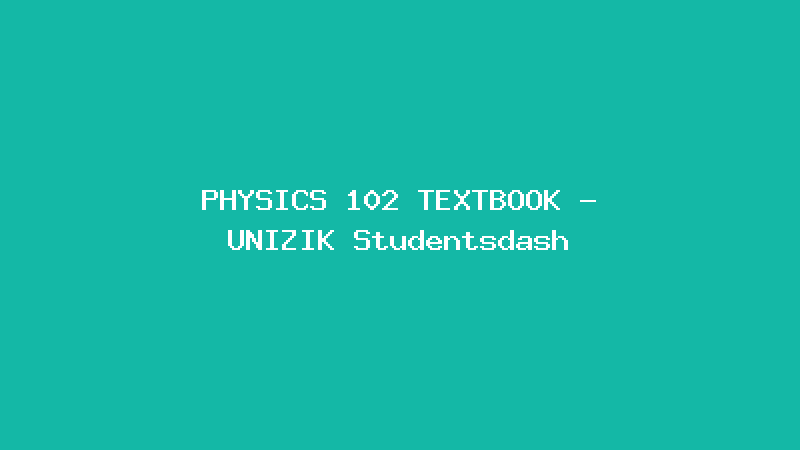 PHYSICS 102 TEXTBOOK - UNIZIK Studentsdash
