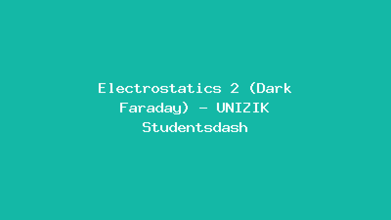 Electrostatics 2 (Dark Faraday) - UNIZIK Studentsdash