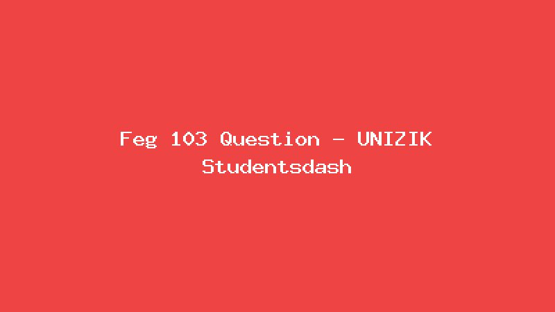 Feg 103 Question - UNIZIK Studentsdash