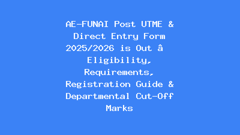 AE-FUNAI Post UTME & Direct Entry Form 2025/2026 is Out – Eligibility, Requirements, Registration Guide & Departmental Cut-Off Marks