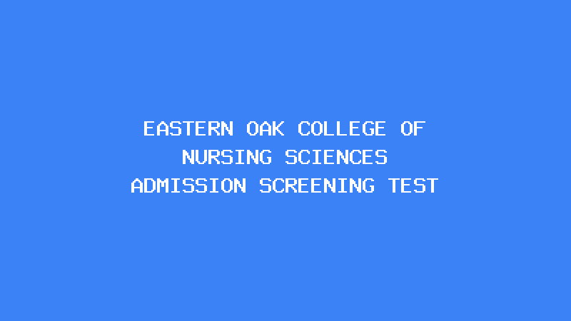 EASTERN OAK COLLEGE OF NURSING SCIENCES ADMISSION SCREENING TEST