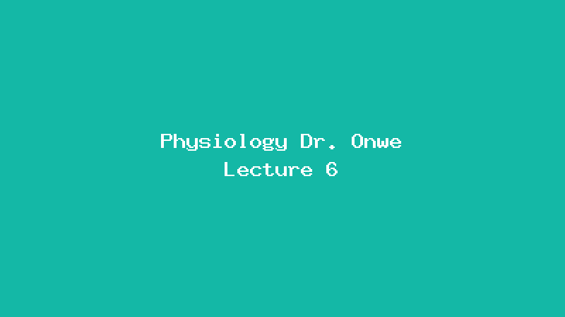 Physiology Dr. Onwe Lecture 6