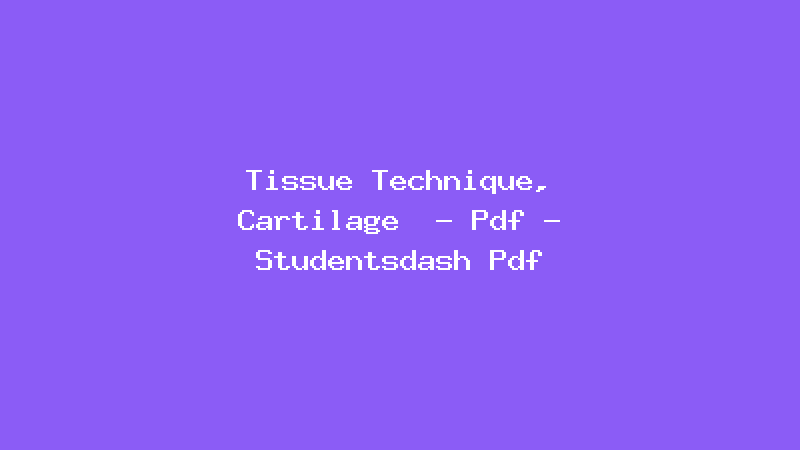 Tissue Technique, Cartilage  - Pdf - Studentsdash Pdf