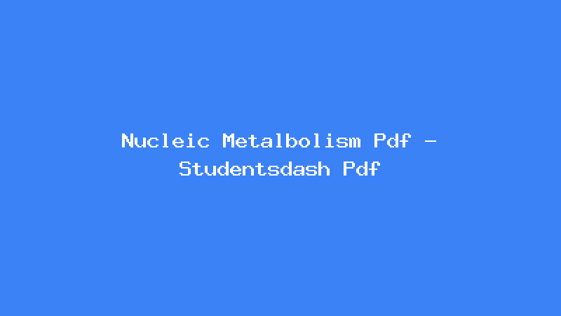 Nucleic Metalbolism Pdf - Studentsdash Pdf