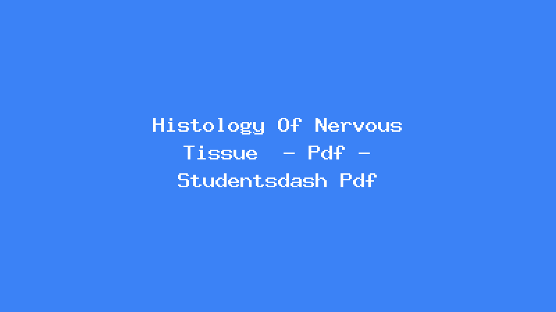Histology Of Nervous Tissue  - Pdf - Studentsdash Pdf